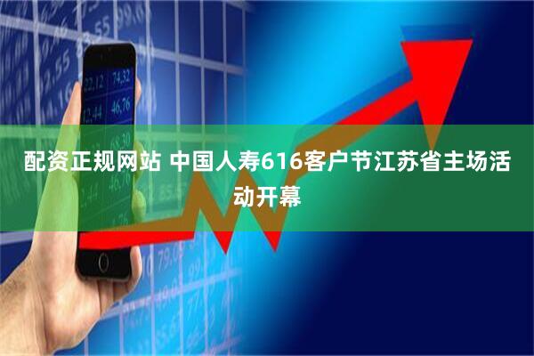 配资正规网站 中国人寿616客户节江苏省主场活动开幕
