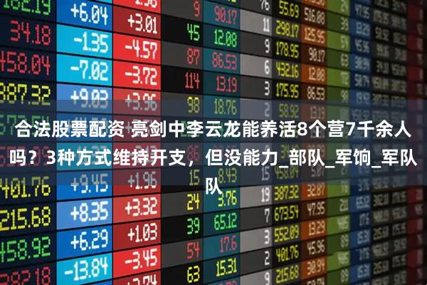 合法股票配资 亮剑中李云龙能养活8个营7千余人吗？3种方式维持开支，但没能力_部队_军饷_军队