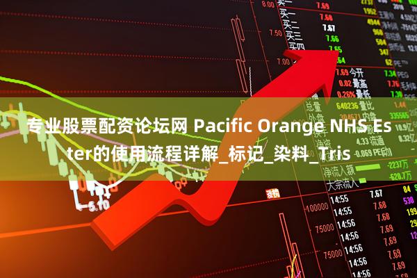 专业股票配资论坛网 Pacific Orange NHS Ester的使用流程详解_标记_染料_Tris