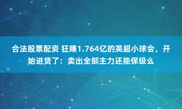 合法股票配资 狂赚1.764亿的英超小球会，开始进货了：卖出全部主力还能保级么