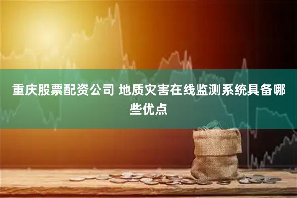 重庆股票配资公司 地质灾害在线监测系统具备哪些优点