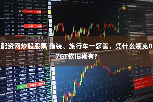 配资网炒股股票 猎装、旅行车一箩筐，凭什么领克07GT依旧稀有?